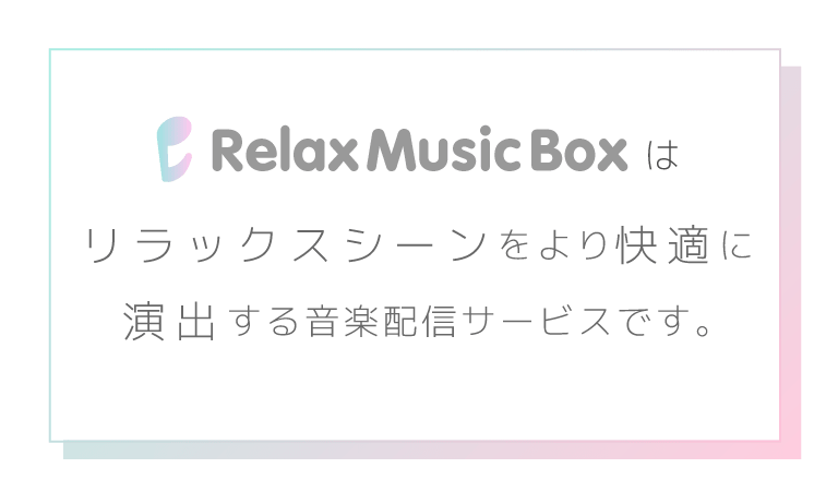 Relax Music Boxはリラックスシーンをより快適に演出する音楽配信サービスです。